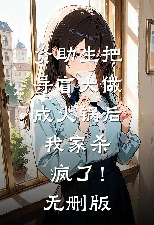 资助生把导盲犬做成火锅后，我家杀疯了！无删版