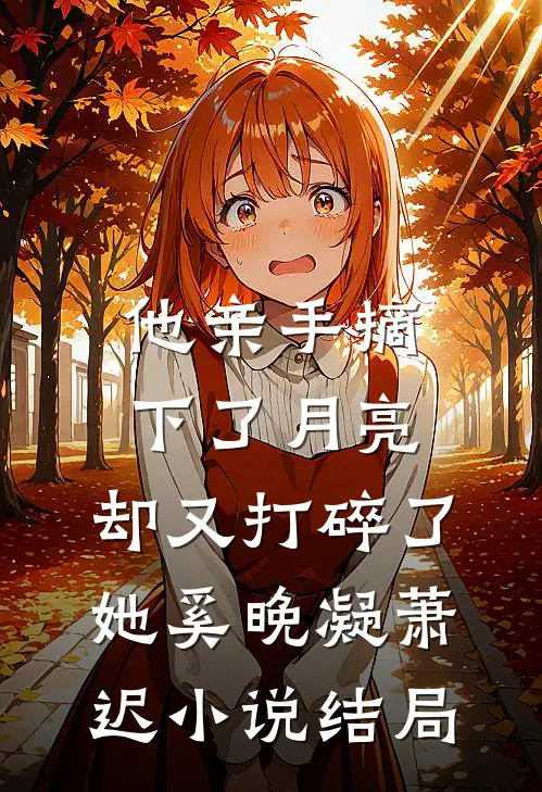 他亲手摘下了月亮，却又打碎了她奚晚凝萧迟小说结局
