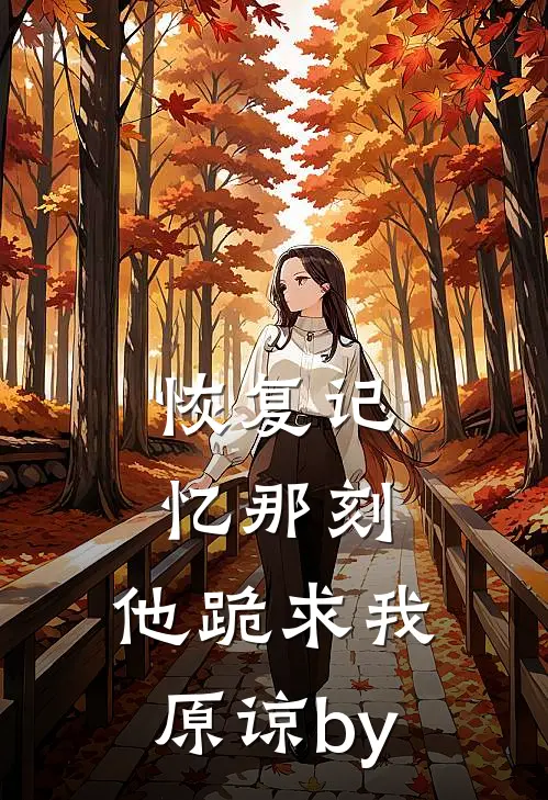 恢复记忆那刻，他跪求我原谅by