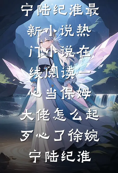 一心当保姆，大佬怎么起歹心了徐婉宁陆纪淮最新小说_热门小说在线阅读一心当保姆，大佬怎么起歹心了(徐婉宁陆纪淮)