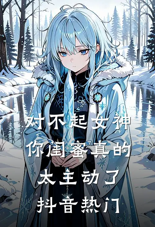 对不起女神，你闺蜜真的太主动了抖音热门