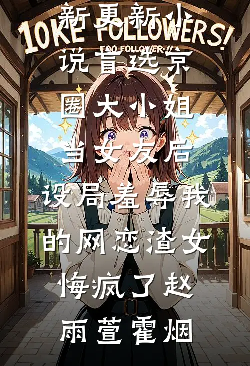 盲选京圈大小姐当女友后，设局羞辱我的网恋渣女悔疯了赵雨萱霍烟完结版小说阅读_最新更新小说盲选京圈大小姐当女友后，设局羞辱我的网恋渣女悔疯了赵雨萱霍烟