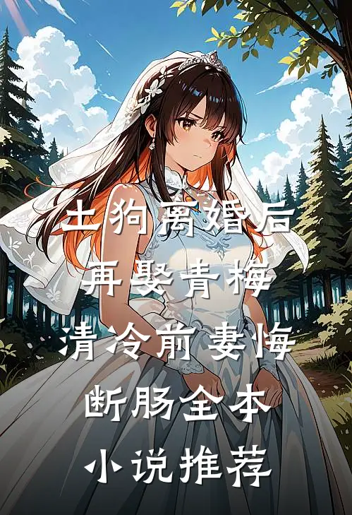 土狗离婚后再娶青梅，清冷前妻悔断肠全本小说推荐