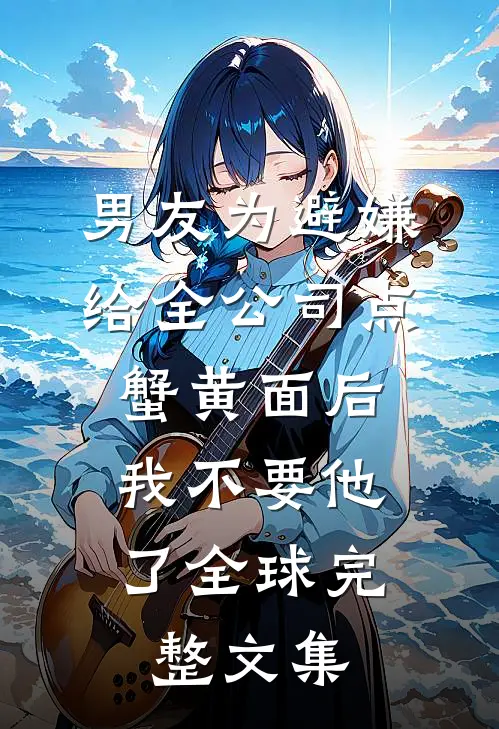 男友为避嫌给全公司点蟹黄面后，我不要他了全球完整文集