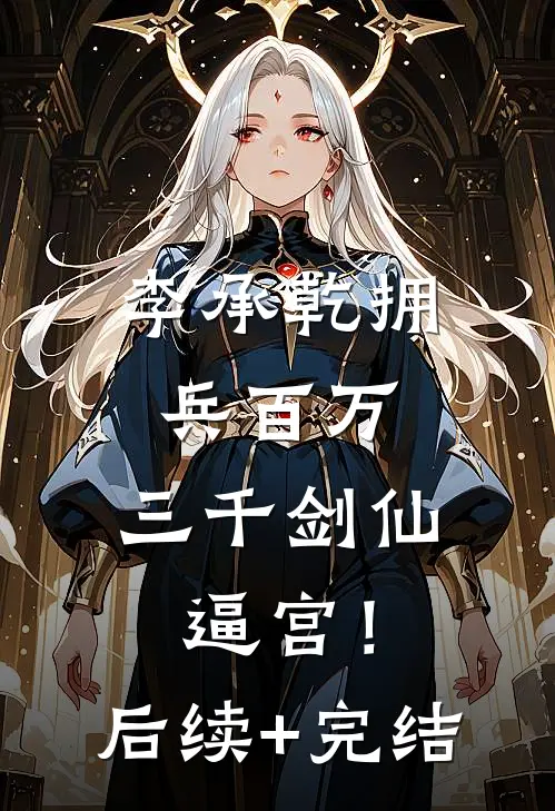 李承乾拥兵百万，三千剑仙逼宫！后续+完结