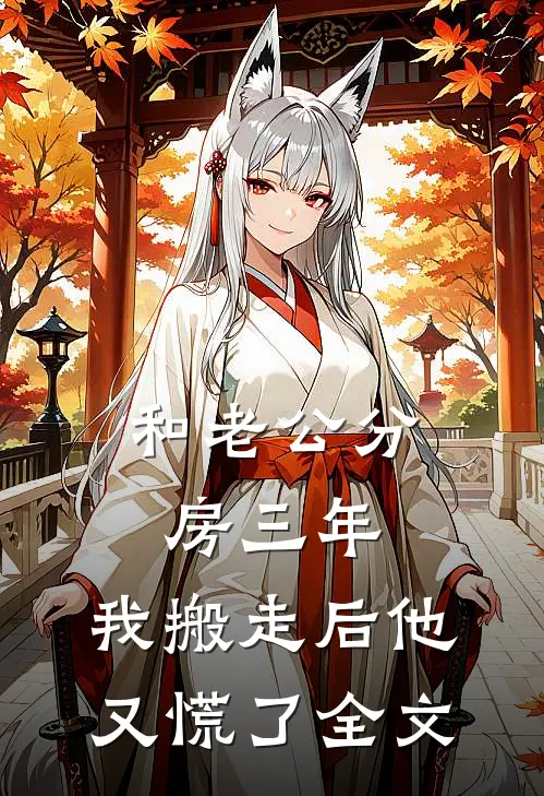 和老公分房三年，我搬走后他又慌了全文