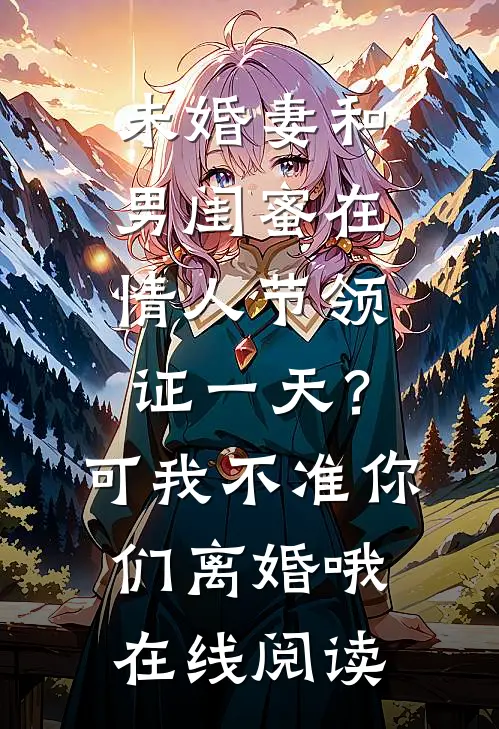 未婚妻和男闺蜜在情人节领证一天？可我不准你们离婚哦在线阅读