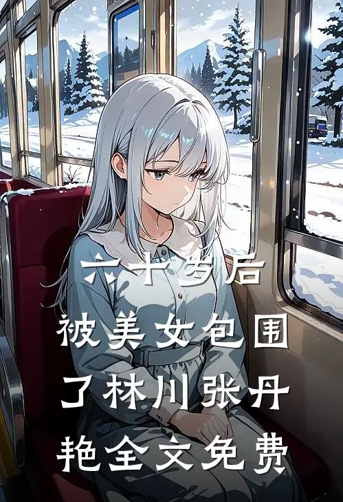 六十岁后，被美女包围了林川张丹艳全文免费