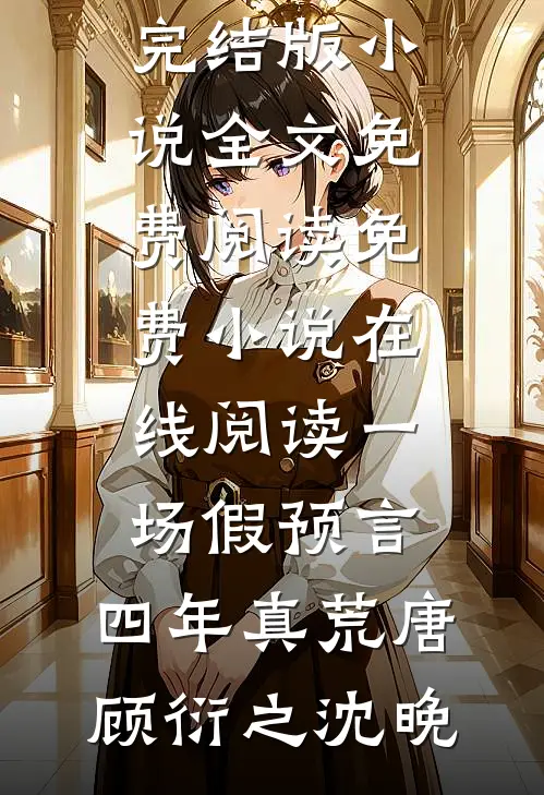 一场假预言，四年真荒唐(顾衍之沈晚)完结版小说全文免费阅读_免费小说在线阅读一场假预言，四年真荒唐顾衍之沈晚