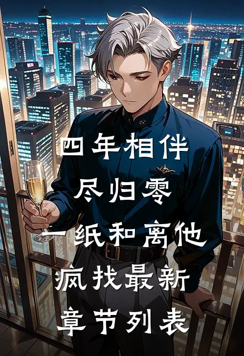四年相伴尽归零，一纸和离他疯找最新章节列表