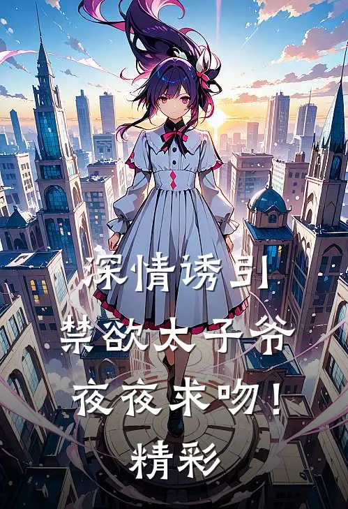 深情诱引，禁欲太子爷夜夜求吻！精彩