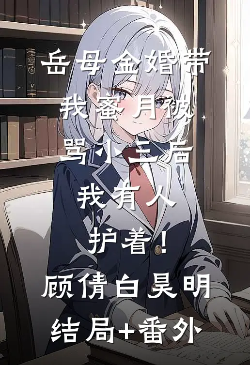 岳母金婚带我蜜月被骂小三后，我有人护着！顾倩白昊明结局+番外