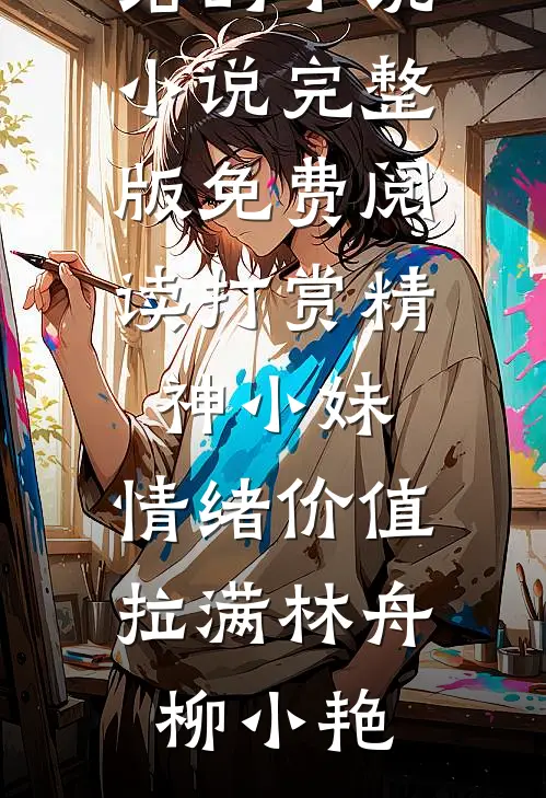 打赏精神小妹，情绪价值拉满林舟柳小艳完结的小说_小说完整版免费阅读打赏精神小妹，情绪价值拉满(林舟柳小艳)
