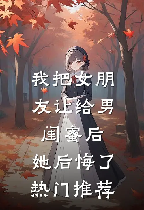 我把女朋友让给男闺蜜后，她后悔了热门推荐