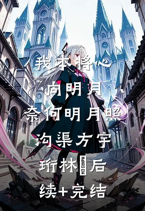 我本将心向明月，奈何明月照沟渠方宇珩林玥后续+完结
