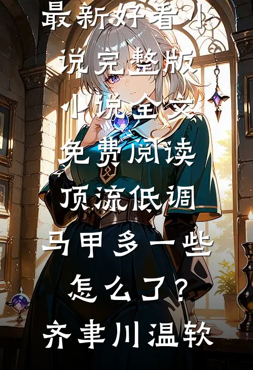顶流低调，马甲多一些怎么了？齐聿川温软最新好看小说_完整版小说全文免费阅读顶流低调，马甲多一些怎么了？齐聿川温软