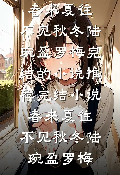 春来夏往，不见秋冬陆琬盈罗梅完结的小说_推荐完结小说春来夏往，不见秋冬(陆琬盈罗梅)