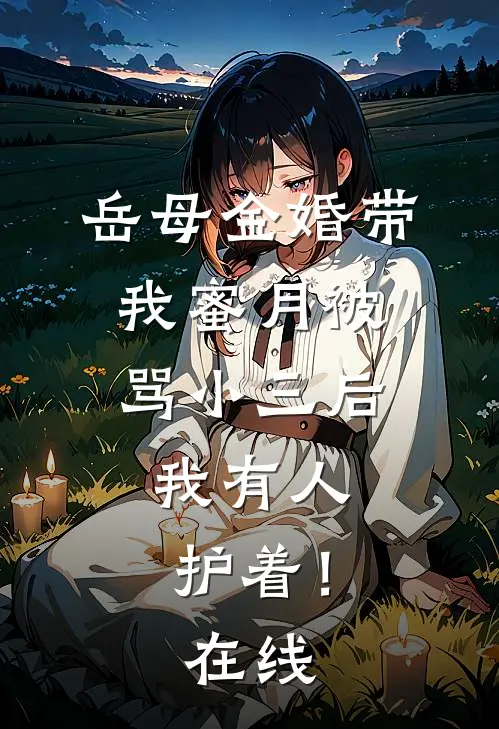 岳母金婚带我蜜月被骂小三后，我有人护着！在线