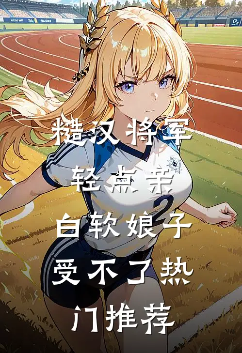 糙汉将军轻点亲，白软娘子受不了热门推荐