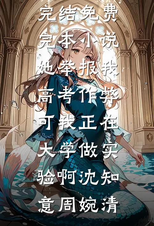她举报我高考作弊，可我正在大学做实验啊沈知意周婉清好看的小说推荐完结_免费完本小说她举报我高考作弊，可我正在大学做实验啊沈知意周婉清