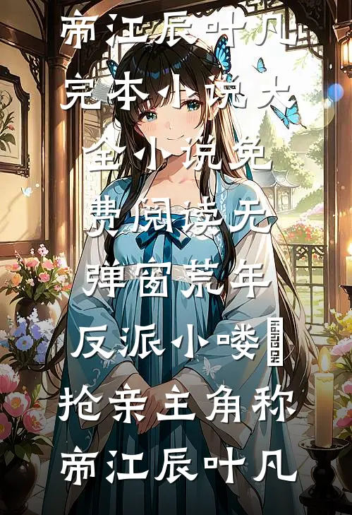 荒年，反派小喽啰抢亲主角称帝(江辰叶凡)完本小说大全_小说免费阅读无弹窗荒年，反派小喽啰抢亲主角称帝(江辰叶凡)
