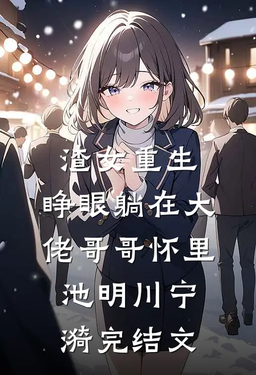 渣女重生，睁眼躺在大佬哥哥怀里池明川宁漪完结文
