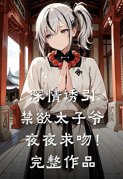 深情诱引，禁欲太子爷夜夜求吻！完整作品