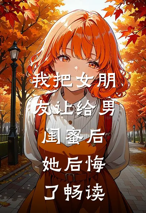我把女朋友让给男闺蜜后，她后悔了畅读