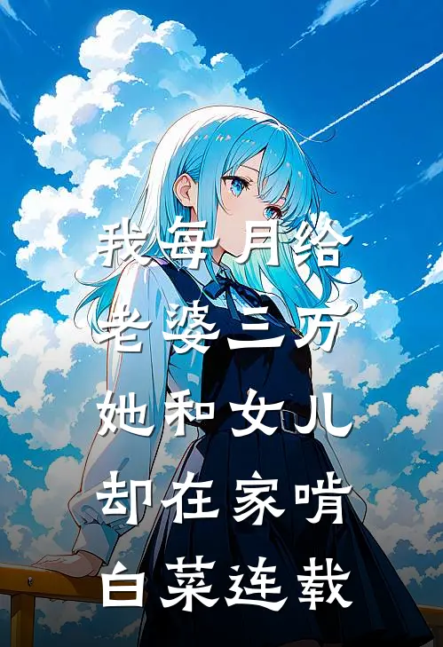 我每月给老婆三万，她和女儿却在家啃白菜连载