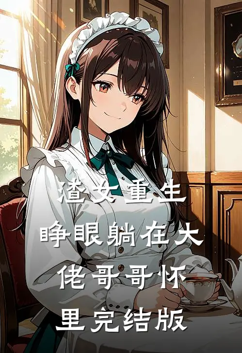 渣女重生，睁眼躺在大佬哥哥怀里完结版
