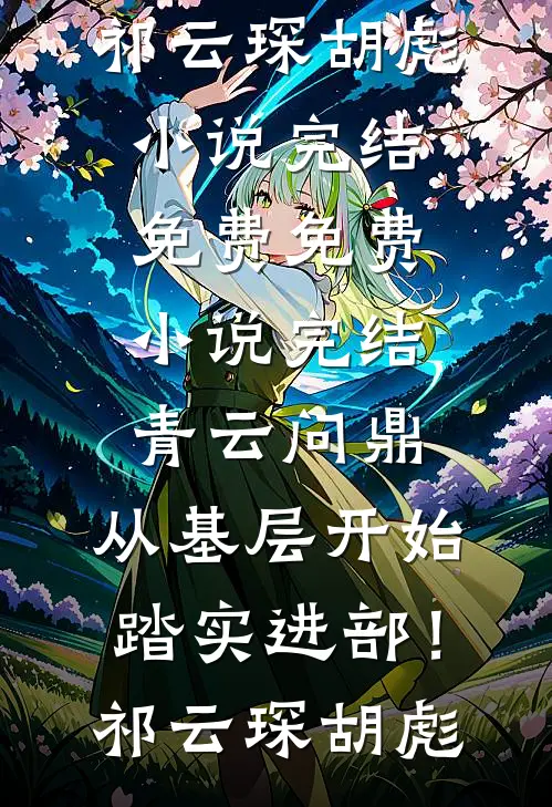 青云问鼎：从基层开始踏实进部！(祁云琛胡彪)小说完结免费_免费小说完结青云问鼎：从基层开始踏实进部！(祁云琛胡彪)