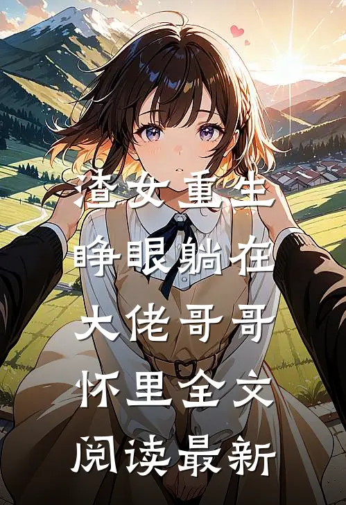 渣女重生，睁眼躺在大佬哥哥怀里全文阅读最新