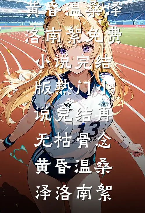 再无枯骨念黄昏温桑泽洛南絮免费小说完结版_热门小说完结再无枯骨念黄昏(温桑泽洛南絮)