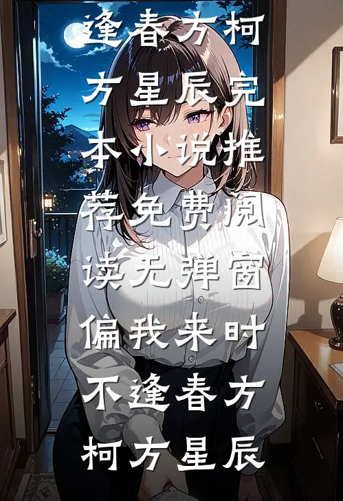 偏我来时不逢春(方柯方星辰)完本小说推荐_免费阅读无弹窗偏我来时不逢春(方柯方星辰)