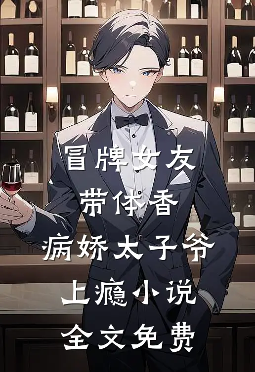冒牌女友带体香，病娇太子爷上瘾小说全文免费