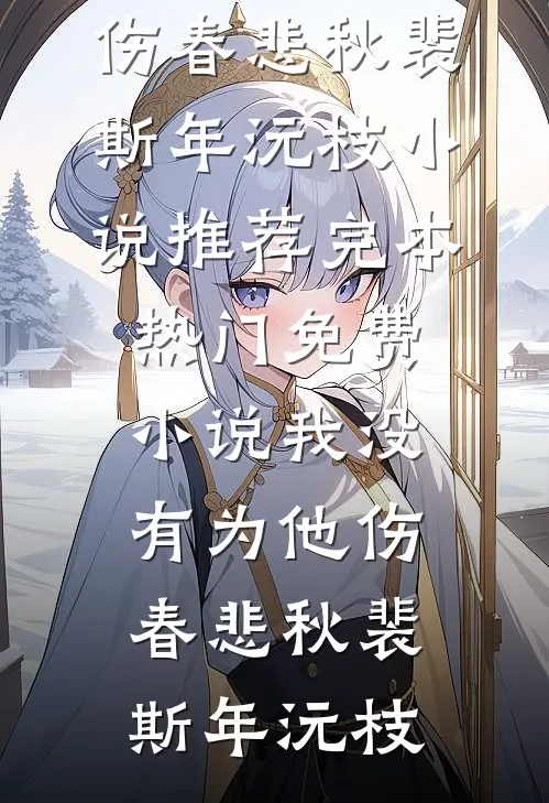 我没有为他伤春悲秋(裴斯年沅枝)小说推荐完本_热门免费小说我没有为他伤春悲秋裴斯年沅枝
