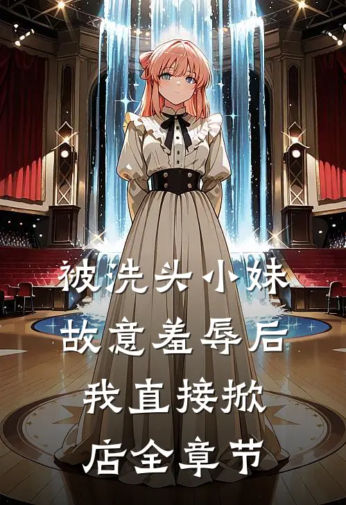 被洗头小妹故意羞辱后，我直接掀店全章节