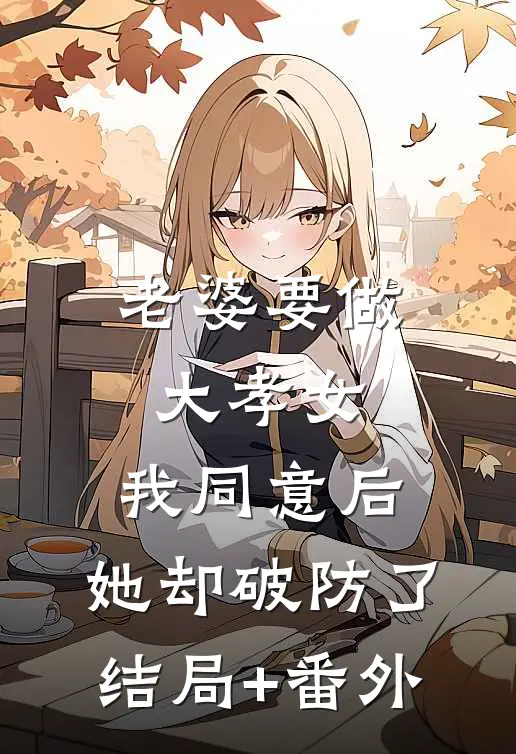老婆要做大孝女，我同意后，她却破防了结局+番外