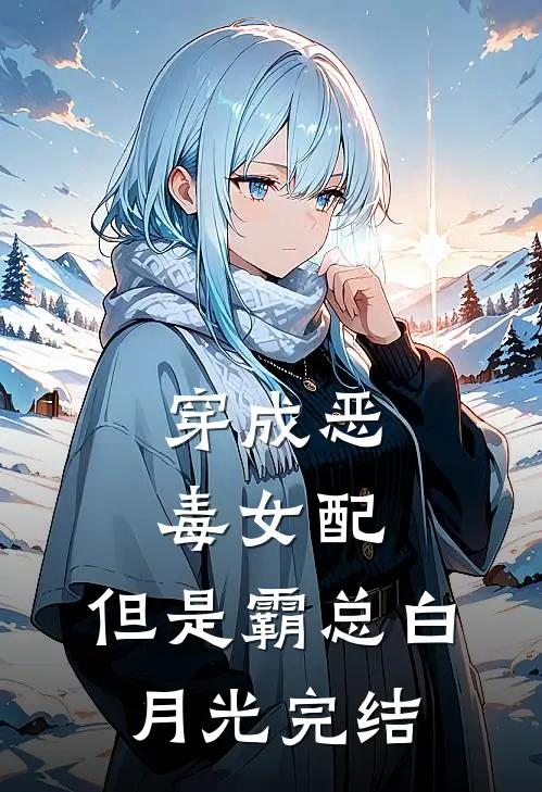 穿成恶毒女配，但是霸总白月光完结