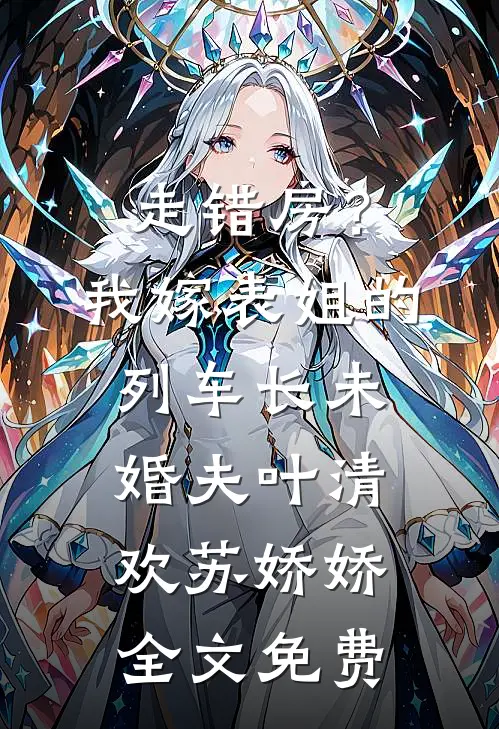 走错房？我嫁表姐的列车长未婚夫叶清欢苏娇娇全文免费