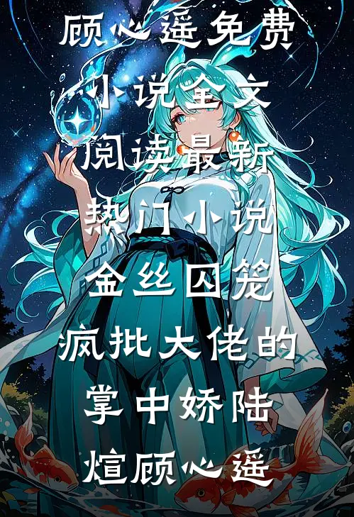 金丝囚笼：疯批大佬的掌中娇(陆煊顾心遥)免费小说全文阅读_最新热门小说金丝囚笼：疯批大佬的掌中娇陆煊顾心遥
