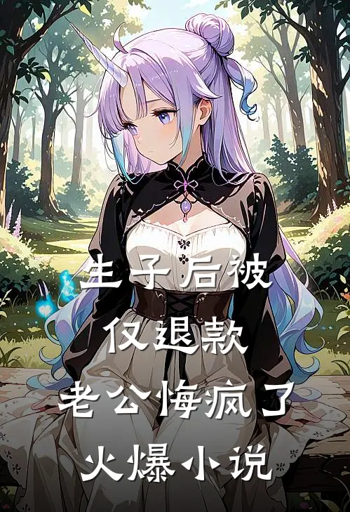 生子后被仅退款，老公悔疯了火爆小说