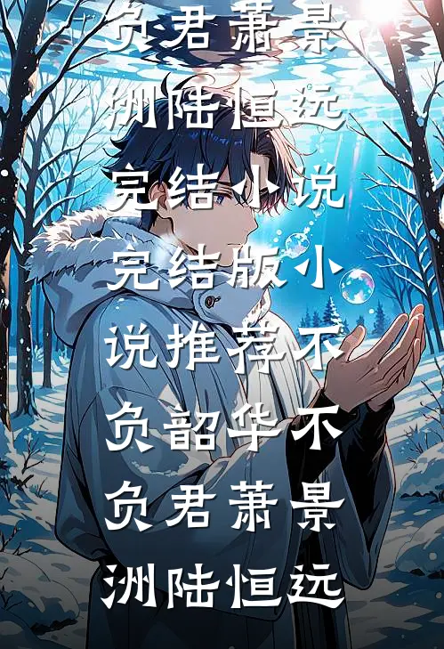 不负韶华不负君萧景洲陆恒远完结小说_完结版小说推荐不负韶华不负君(萧景洲陆恒远)