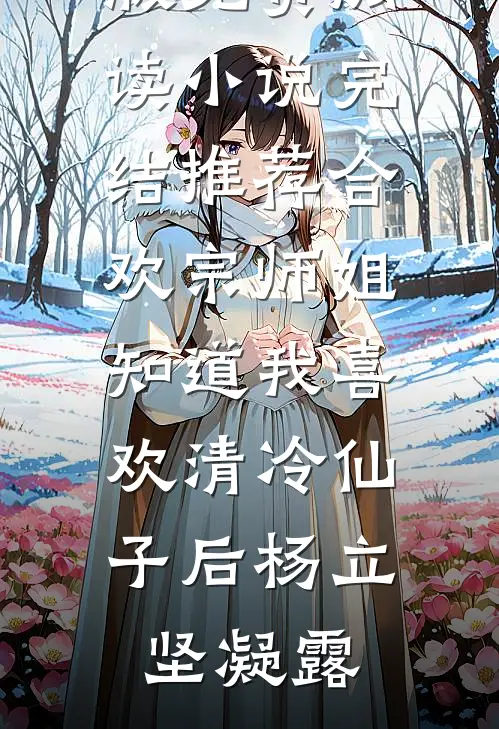 合欢宗师姐知道我喜欢清冷仙子后(杨立坚凝露)小说完整版免费阅读_小说完结推荐合欢宗师姐知道我喜欢清冷仙子后(杨立坚凝露)