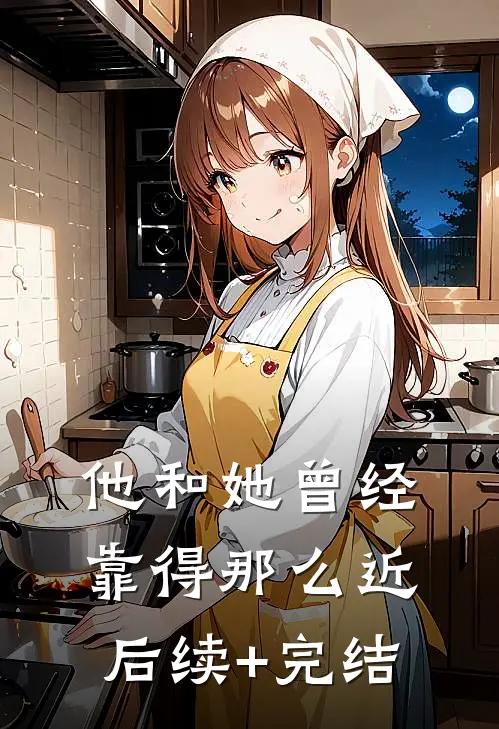 他和她曾经靠得那么近后续+完结