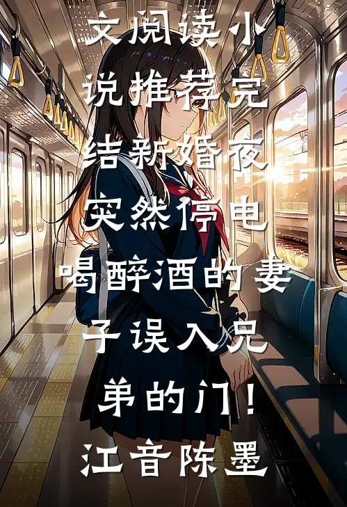 新婚夜突然停电，喝醉酒的妻子误入兄弟的门！(江音陈墨)免费小说全文阅读_小说推荐完结新婚夜突然停电，喝醉酒的妻子误入兄弟的门！(江音陈墨)