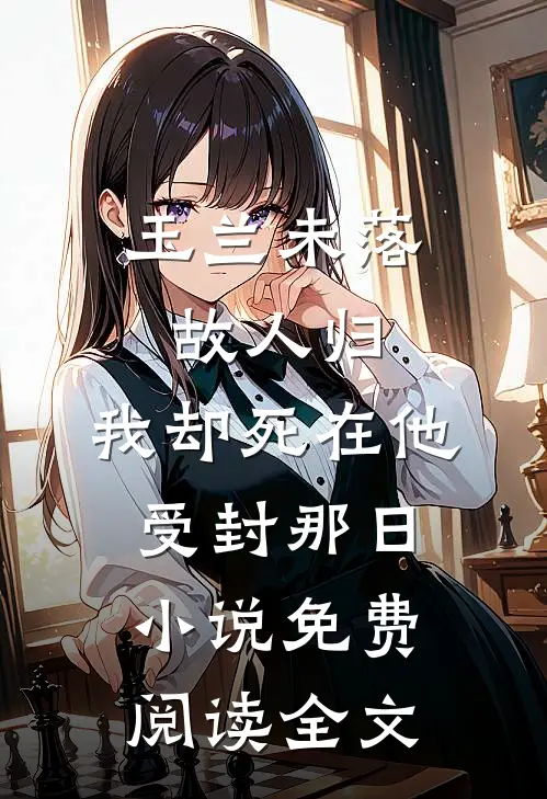 玉兰未落故人归，我却死在他受封那日小说免费阅读全文