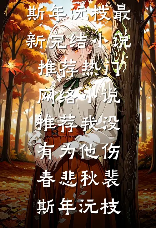 我没有为他伤春悲秋(裴斯年沅枝)最新完结小说推荐_热门网络小说推荐我没有为他伤春悲秋裴斯年沅枝
