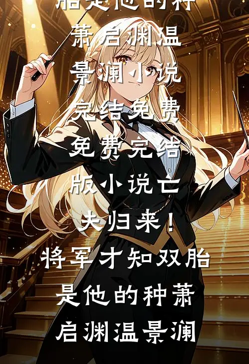 亡夫归来！将军才知双胎是他的种萧启渊温景澜小说完结免费_免费完结版小说亡夫归来！将军才知双胎是他的种萧启渊温景澜