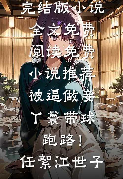 被逼做妾，丫鬟带球跑路！(任絮江世子)完结版小说全文免费阅读_免费小说推荐被逼做妾，丫鬟带球跑路！(任絮江世子)